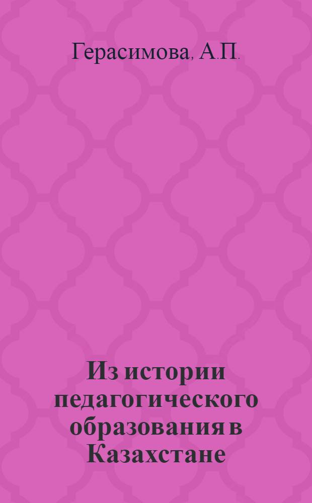 Из истории педагогического образования в Казахстане (1872-1917 гг.) : Автореф. дис., представл. в Ин-т теории и истории педагогики Акад. пед. наук РСФСР на соиск. учен. степени канд. пед. наук