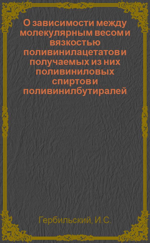 О зависимости между молекулярным весом и вязкостью поливинилацетатов и получаемых из них поливиниловых спиртов и поливинилбутиралей : Автореферат дис. на соискание учен. степени канд. хим. наук