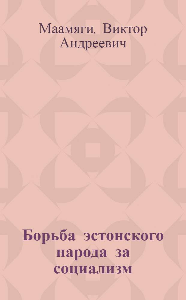 Борьба эстонского народа за социализм (1940-1950 гг.) : Автореферат дис. на соискание учен. степени кандидата ист. наук