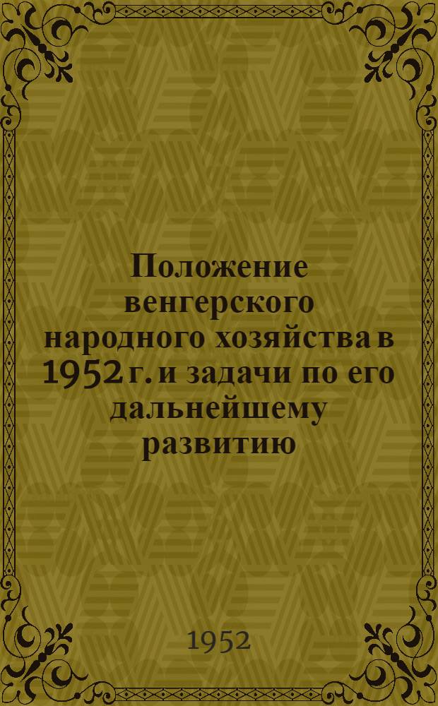 Положение венгерского народного хозяйства в 1952 г. и задачи по его дальнейшему развитию : Доклад зам. председателя Сов. министров Венгерской Народной Республики Эрне Герэ на пленуме ЦК Венгерской партии трудящихся 29 ноября 1952 г.