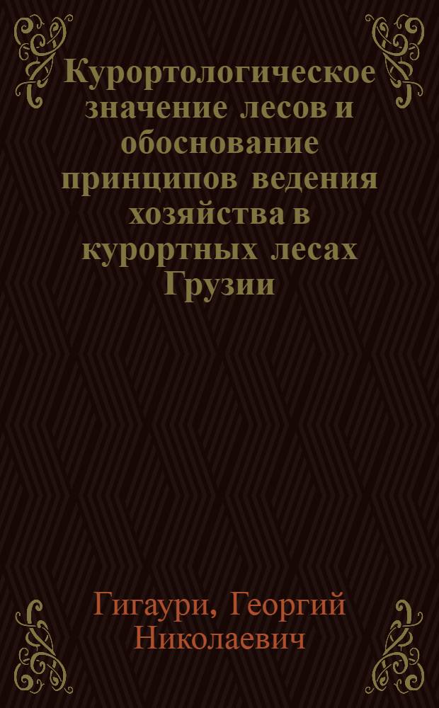 Курортологическое значение лесов и обоснование принципов ведения хозяйства в курортных лесах Грузии : Автореф. дис. работы, представл. на соиск. учен. степени канд. с.-х. наук