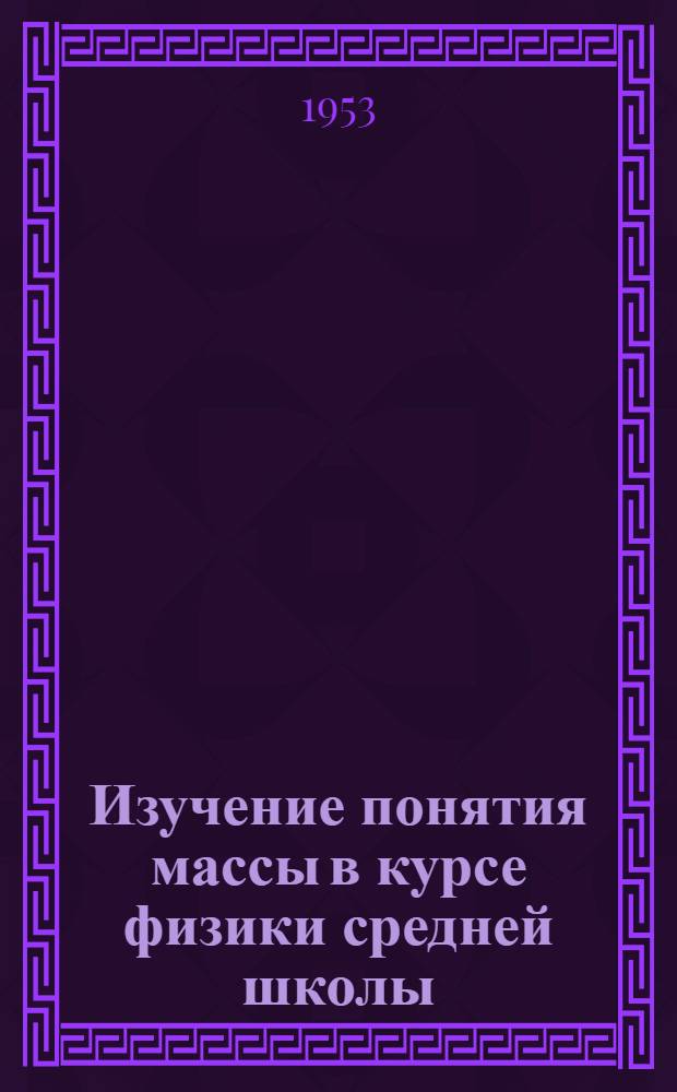 Изучение понятия массы в курсе физики средней школы : Автореф. дис. на соиск. учен. степени канд. пед. наук (по методике физики)