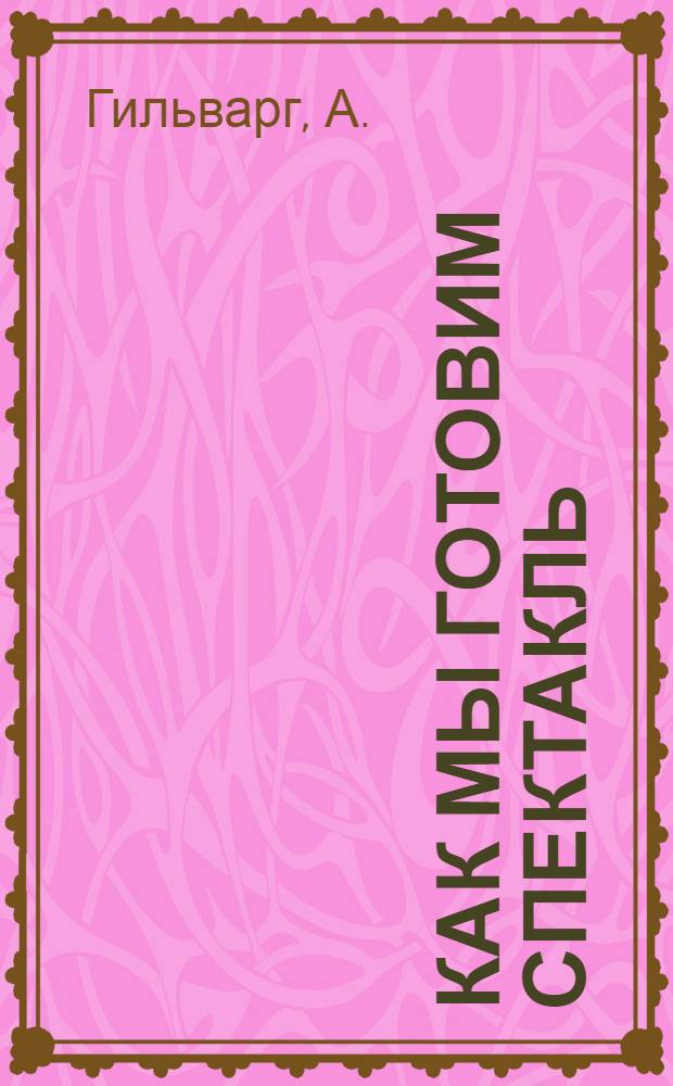 Как мы готовим спектакль : Театр. коллектив Дворца культуры им. Ленина : (Кольчугинский завод им. Орджоникидзе)