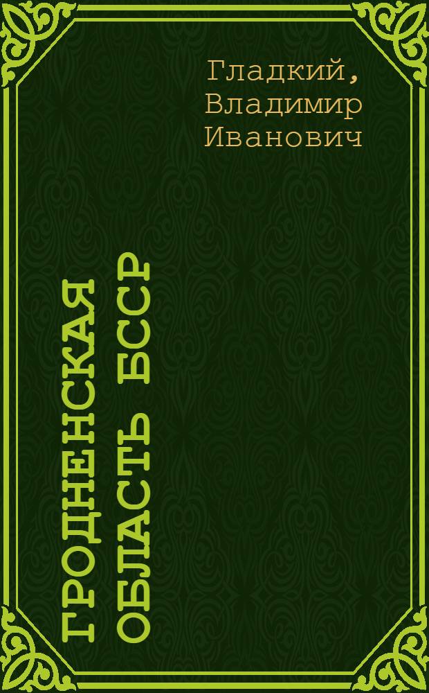 Гродненская область БССР : (Экон.-геогр. характеристика) : Автореф. дис. на соиск. учен. степени канд. геогр. наук