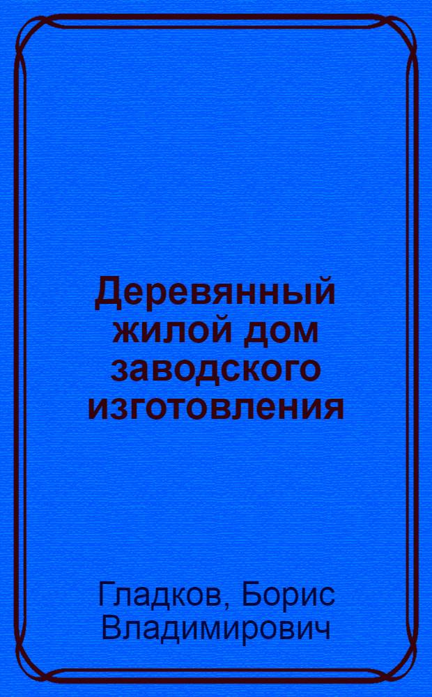 Деревянный жилой дом заводского изготовления : (Метод комплексного исследования) : Автореф. дис., представл. на соиск. учен. степени канд. техн. наук