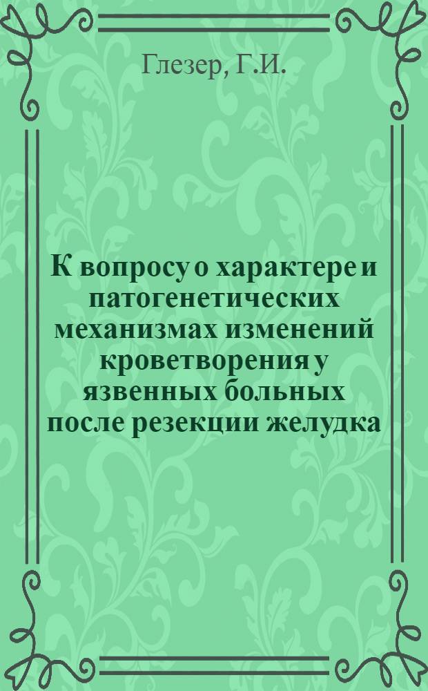 К вопросу о характере и патогенетических механизмах изменений кроветворения у язвенных больных после резекции желудка : Автореферат дис. на соискание учен. степени кандидата мед. наук