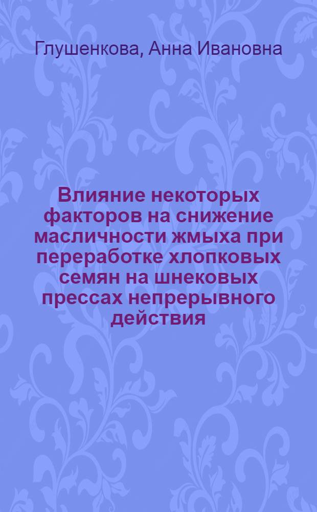 Влияние некоторых факторов на снижение масличности жмыха при переработке хлопковых семян на шнековых прессах непрерывного действия : Автореф. дис. на соиск. учен. степени канд. техн. наук