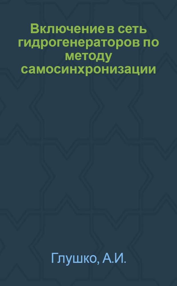 Включение в сеть гидрогенераторов по методу самосинхронизации : Автореф. дис. на соиск. учен. степени канд. техн. наук