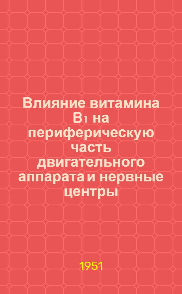 Влияние витамина B₁ на периферическую часть двигательного аппарата и нервные центры : Автореф. дис. на соиск. учен. степени канд. биол. наук