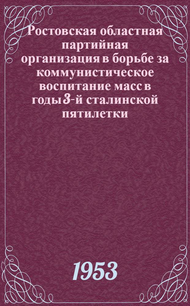 Ростовская областная партийная организация в борьбе за коммунистическое воспитание масс в годы 3-й сталинской пятилетки (1938-1941 гг.) : Автореф. дис. на соиск. учен. степени канд. ист. наук