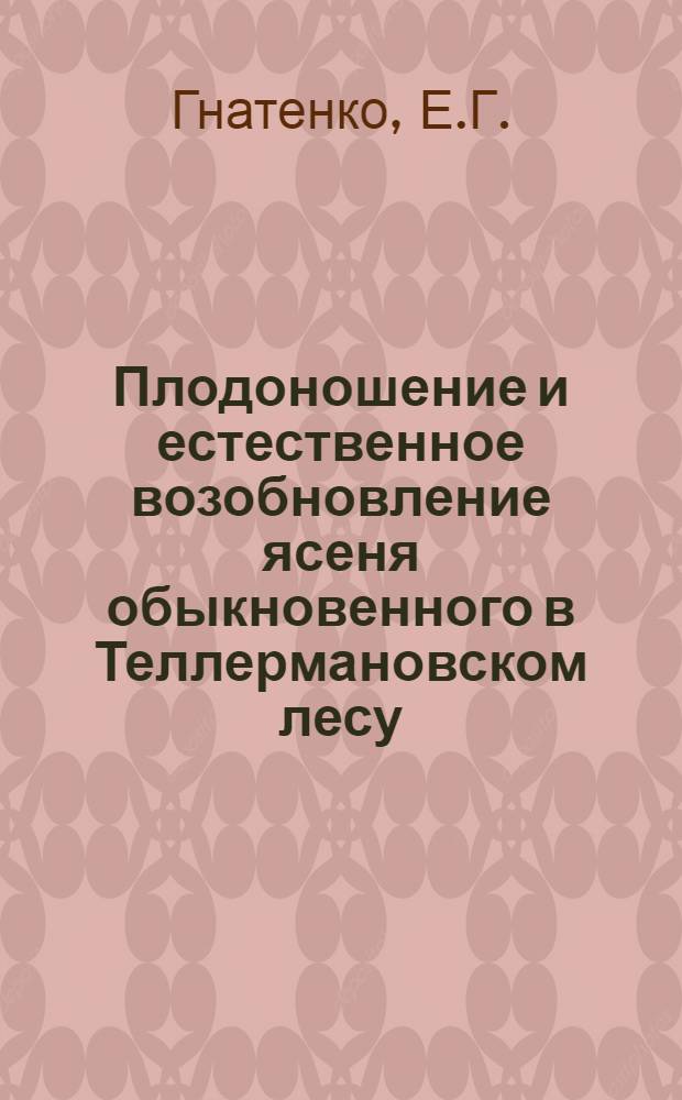 Плодоношение и естественное возобновление ясеня обыкновенного в Теллермановском лесу : Автореферат дис., представл... на соискание учен. степени кандидата с.-х. наук