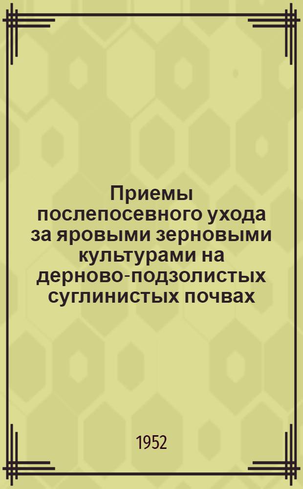 Приемы послепосевного ухода за яровыми зерновыми культурами на дерново-подзолистых суглинистых почвах : Автореферат дис работы, представленной на соискание учен. степени канд. с.-х. наук в ВИУАА