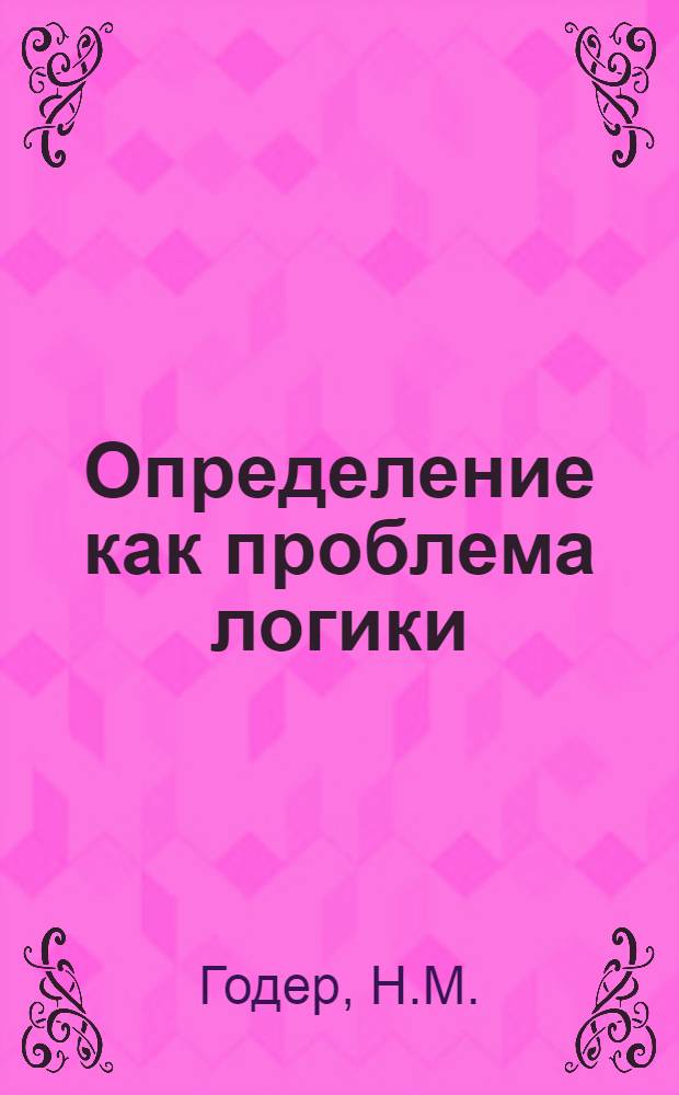 Определение как проблема логики : Автореферат дис. на соискание учен. степени канд. филос. наук
