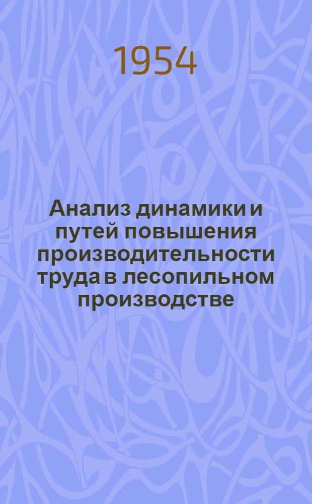 Анализ динамики и путей повышения производительности труда в лесопильном производстве : (На примере Охтенского лесопильного завода) : Автореф. дис. на соиск. учен. степени канд. экон. наук