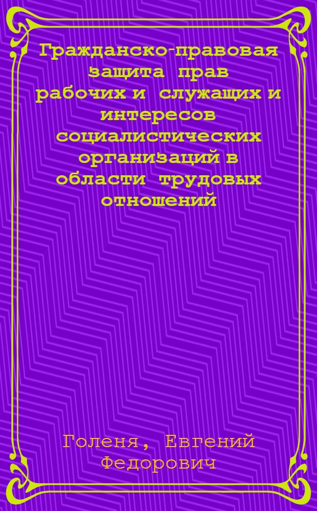Гражданско-правовая защита прав рабочих и служащих и интересов социалистических организаций в области трудовых отношений : (По материалам судебной практики) : Автореф. дис. на соиск. учен. степени канд. юрид. наук