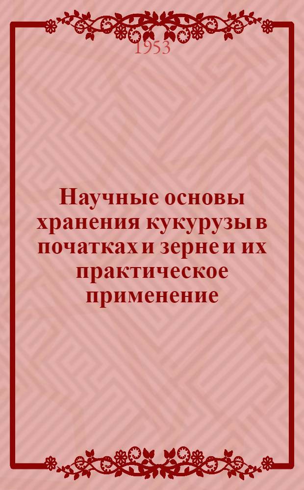 Научные основы хранения кукурузы в початках и зерне и их практическое применение : Автореф. дис., представл. на соиск. учен. степени д-ра с.-х. наук