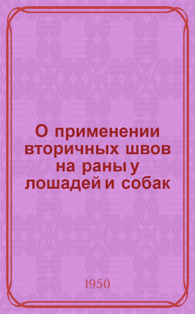 О применении вторичных швов на раны у лошадей и собак : Автореф. дис. на соиск. учен. степени канд. вет. наук