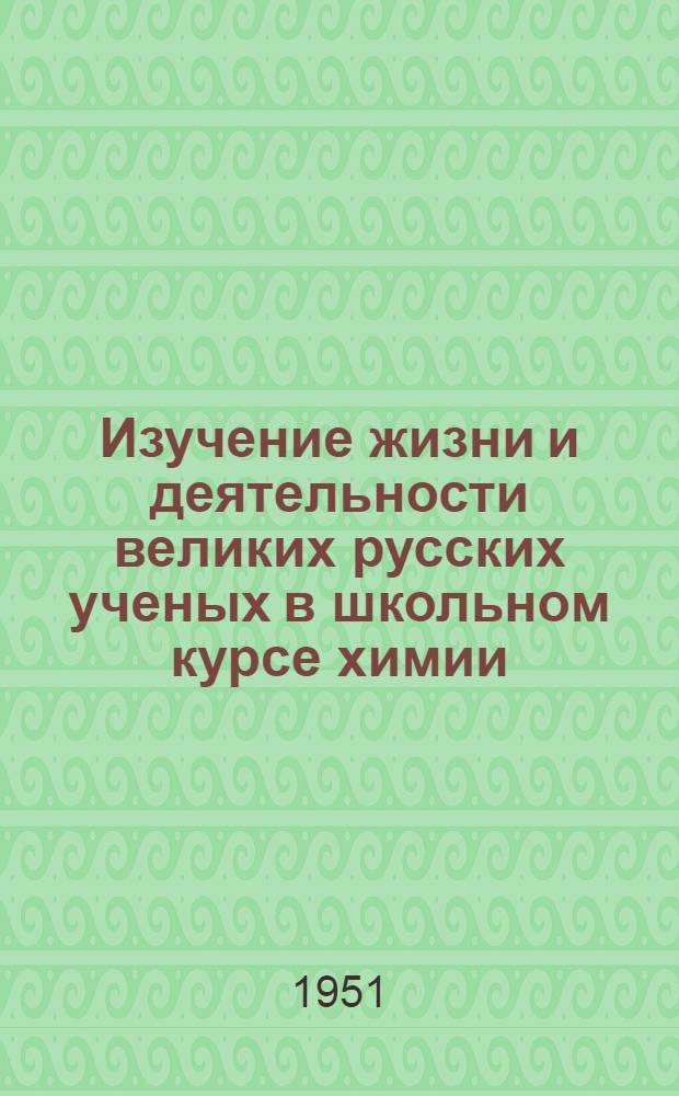 Изучение жизни и деятельности великих русских ученых в школьном курсе химии : Автореф. на соискание учен. степени канд. пед. наук