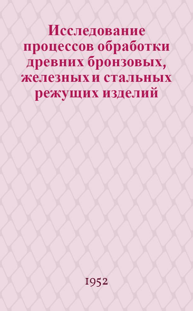 Исследование процессов обработки древних бронзовых, железных и стальных режущих изделий : К истории кузнечного производства в России до конца XVIII века : Автореферат дис., представленной на соискание учен. степени канд. техн. наук
