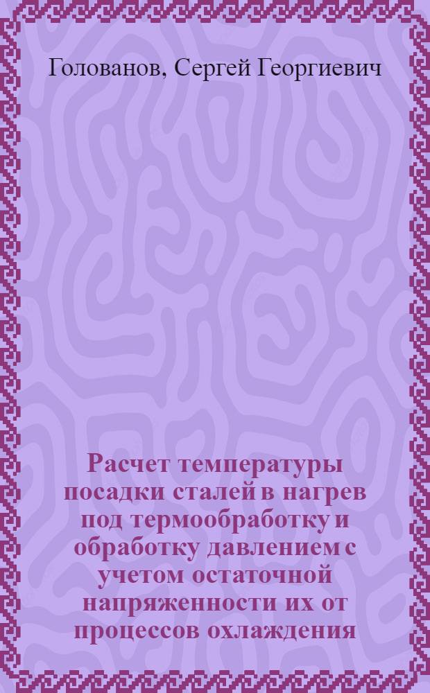Расчет температуры посадки сталей в нагрев под термообработку и обработку давлением с учетом остаточной напряженности их от процессов охлаждения : Автореферат дис., представл. на соискание учен. степени кандидата техн. наук
