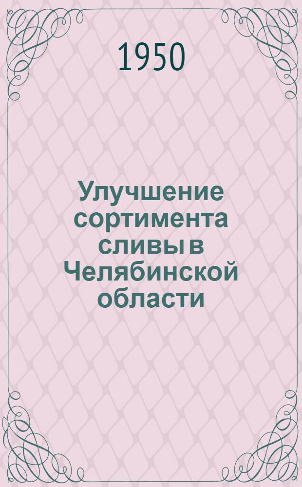 Улучшение сортимента сливы в Челябинской области : Автореф. дис., представл. к защите в Плодоовощной ин-т им. И.В. Мичурина на соиск. учен. степени канд. с.-х. наук