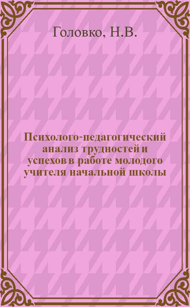 Психолого-педагогический анализ трудностей и успехов в работе молодого учителя начальной школы : Автореф. дис. на соиск. учен. степени канд. пед. наук