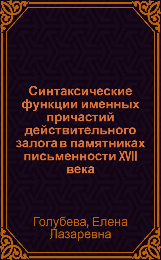 Синтаксические функции именных причастий действительного залога в памятниках письменности XVII века : Автореф. дис., представл. на соиск. учен. степени канд. филол. наук