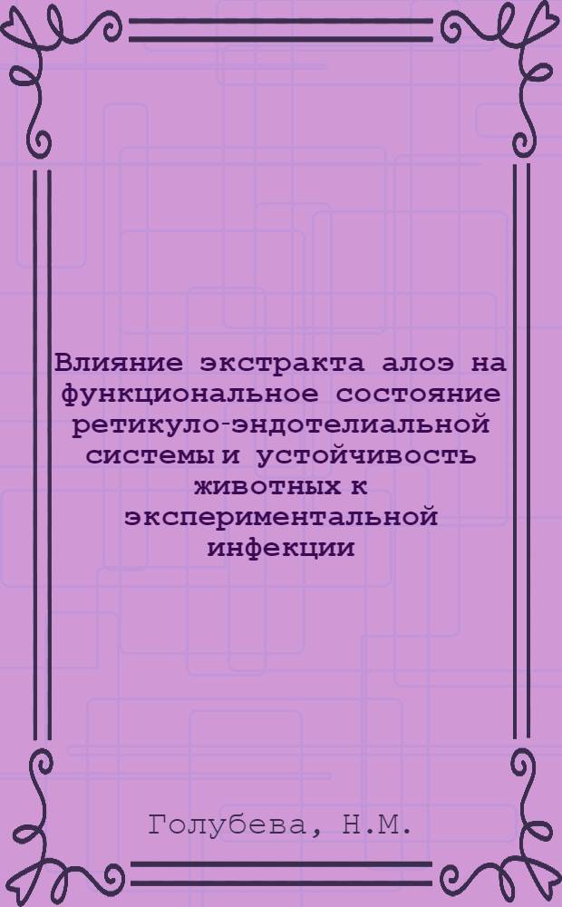 Влияние экстракта алоэ на функциональное состояние ретикуло-эндотелиальной системы и устойчивость животных к экспериментальной инфекции : Автореф. дис. на соиск. учен. степени канд. вет. наук