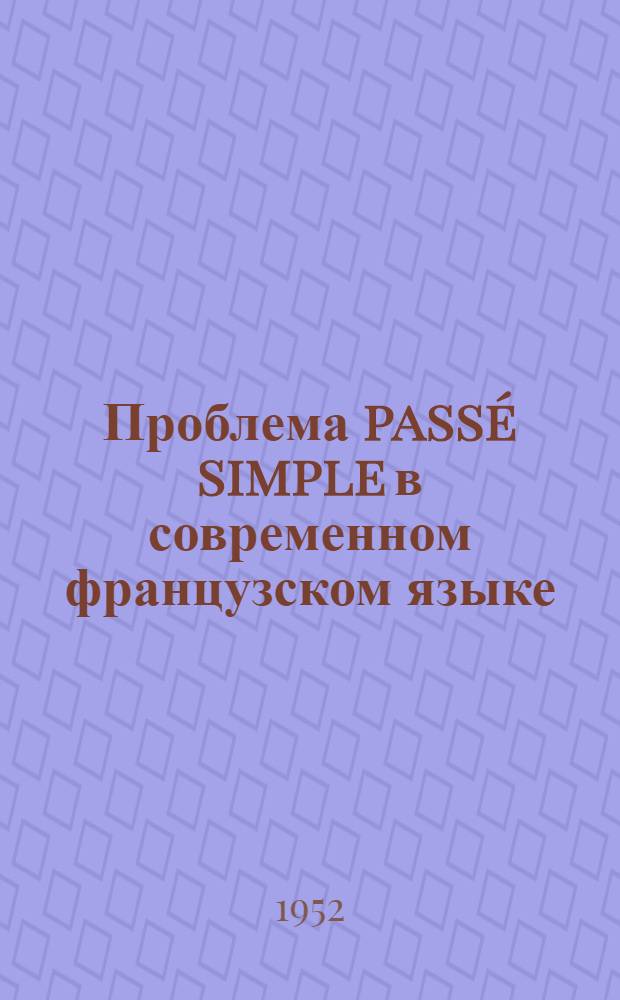 Проблема pass&eacute; simple в современном французском языке : Автореф. дис. на соиск. учен. степени канд. филол. наук