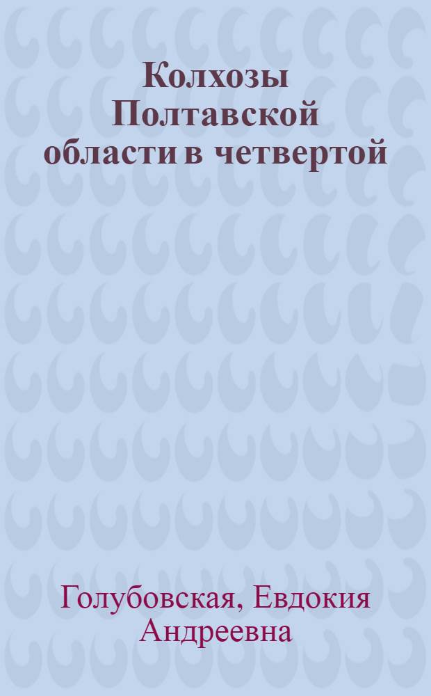 Колхозы Полтавской области в четвертой (первой послевоенной) сталинской пятилетки : Автореф. дис. на соиск. учен. степени канд. экон. наук