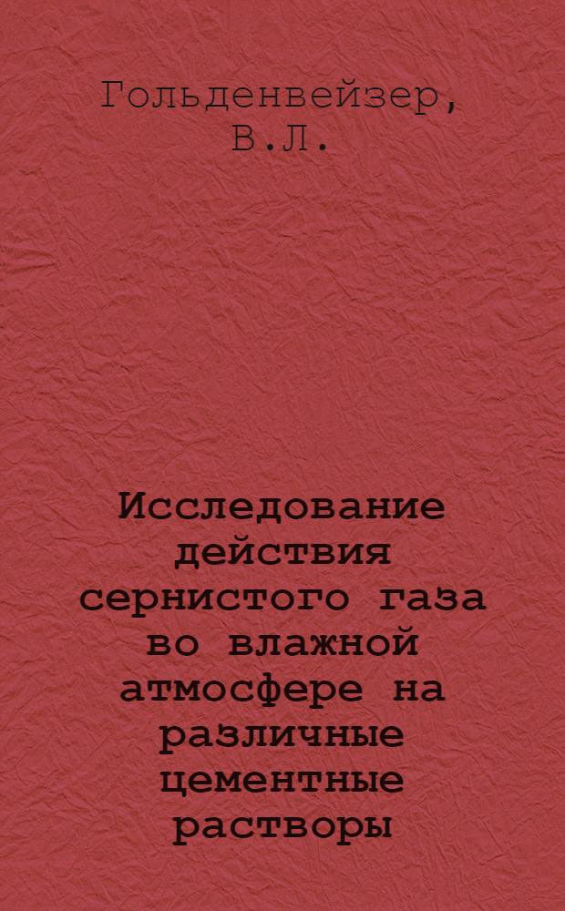 Исследование действия сернистого газа во влажной атмосфере на различные цементные растворы : Автореф. дис. на соискание учен. степени канд. техн. наук