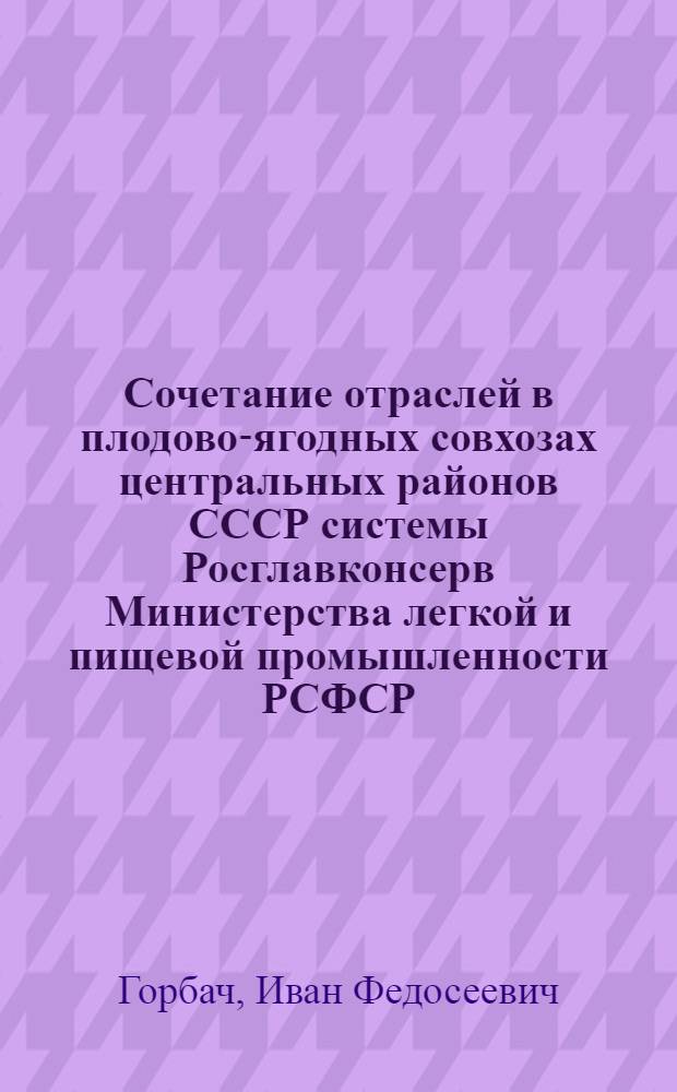 Сочетание отраслей в плодово-ягодных совхозах центральных районов СССР системы Росглавконсерв Министерства легкой и пищевой промышленности РСФСР : Автореф. дис. на соиск. учен. степени канд. экон. наук
