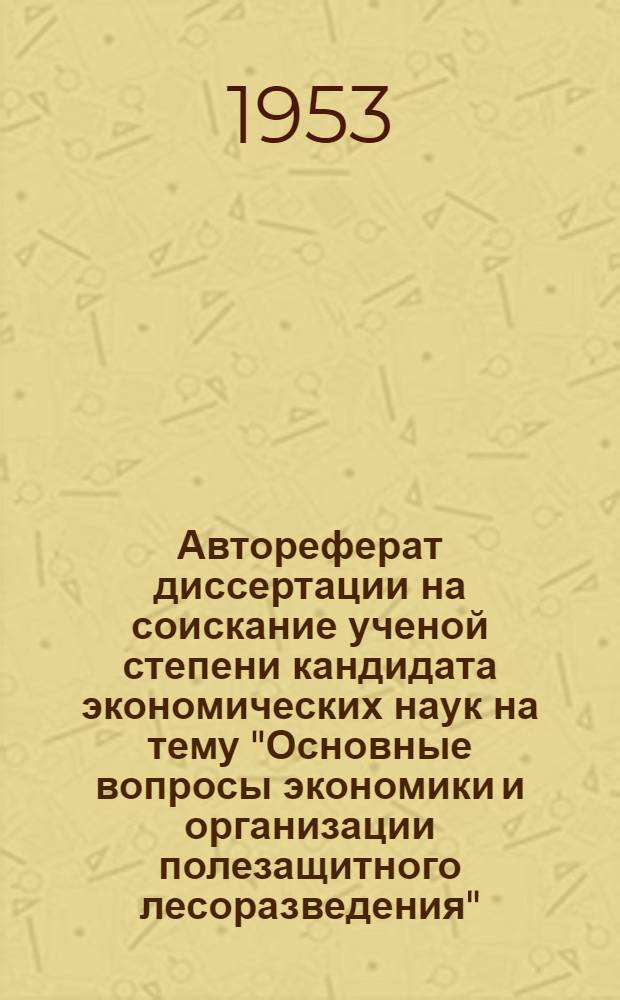 Автореферат диссертации на соискание ученой степени кандидата экономических наук на тему "Основные вопросы экономики и организации полезащитного лесоразведения"