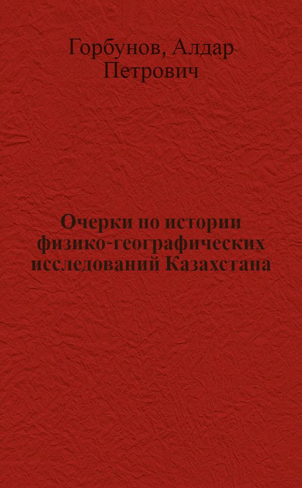 Очерки по истории физико-географических исследований Казахстана (XVII, XVIII, XIX вв.) : Автореф. дис. на соиск. учен. степени канд. геогр. наук
