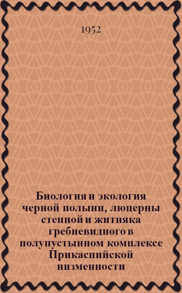 Биология и экология черной полыни, люцерны степной и житняка гребневидного в полупустынном комплексе Прикаспийской низменности : Автореферат дис. на соискание учен. степени канд. биол. наук