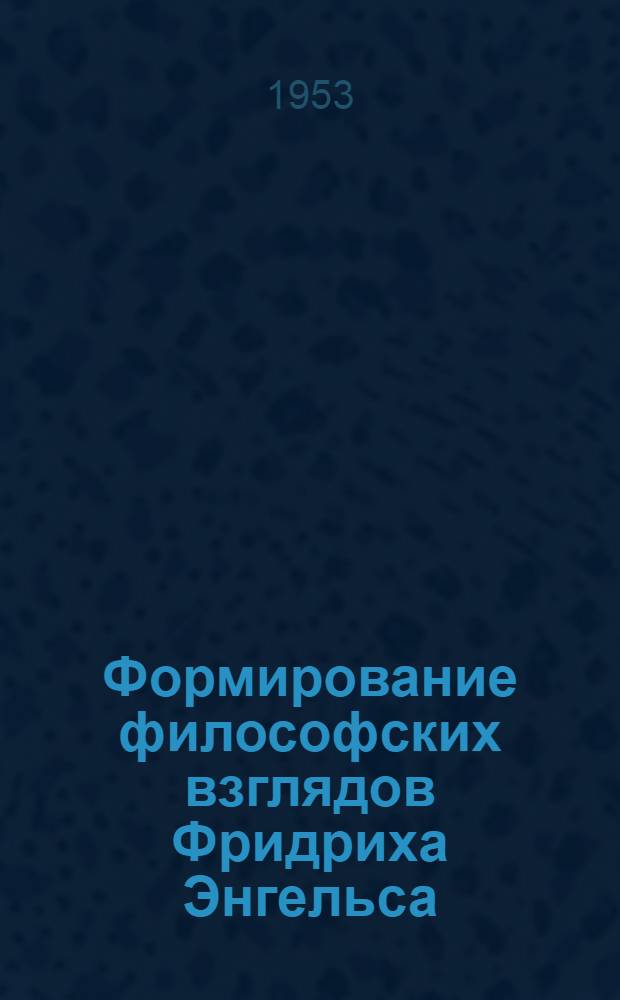 Формирование философских взглядов Фридриха Энгельса (1838-1845 гг.) : Автореф. дис. на соиск. учен. степени канд. филоc. наук