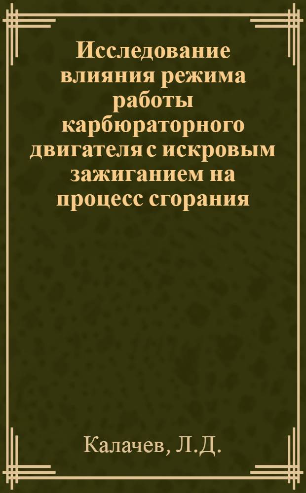 Исследование влияния режима работы карбюраторного двигателя с искровым зажиганием на процесс сгорания : Автореф. дис. на соиск. учен. степени канд. техн. наук