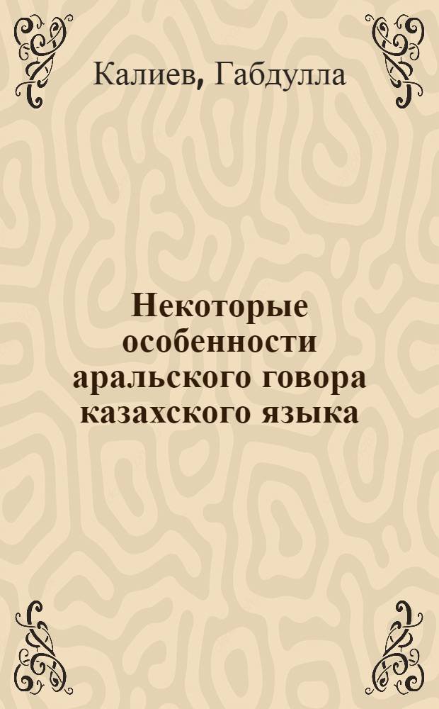 Некоторые особенности аральского говора казахского языка : Автореферат дис. на соискание учен. степени кандидата филол. наук