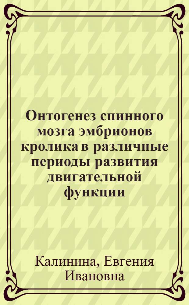 Онтогенез спинного мозга эмбрионов кролика в различные периоды развития двигательной функции : Автореф. дис. на соиск. учен. степени канд. биол. наук