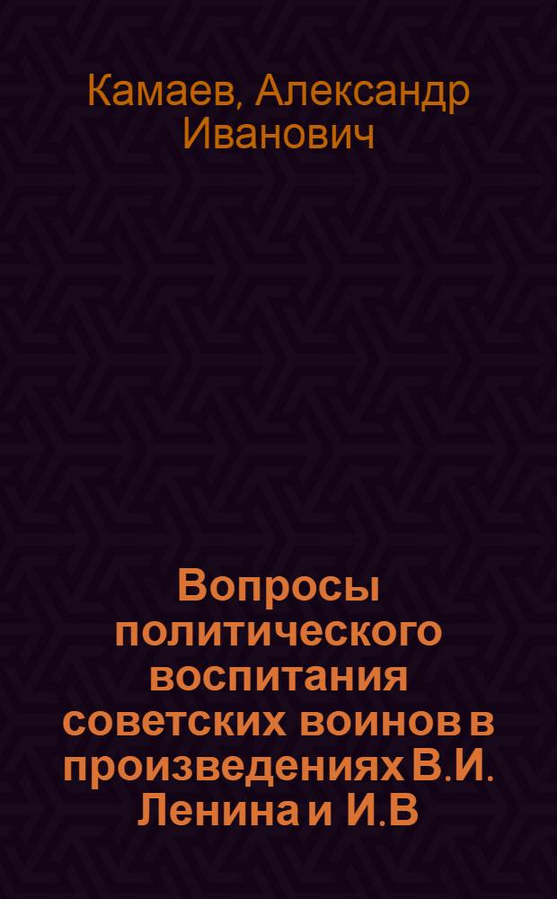 Вопросы политического воспитания советских воинов в произведениях В.И. Ленина и И.В. Сталина : Автореф. дис. на соиск. учен. степени канд. ист. наук