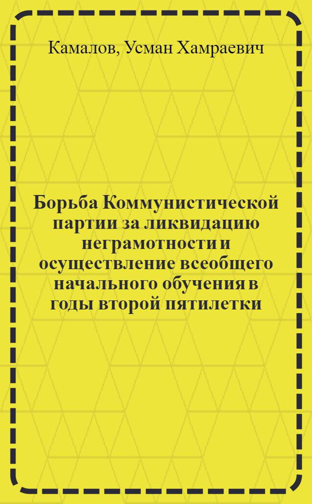 Борьба Коммунистической партии за ликвидацию неграмотности и осуществление всеобщего начального обучения в годы второй пятилетки : (По материалам Узб. ССР) : Автореф. дис. на соиск. учен. степени канд. ист. наук