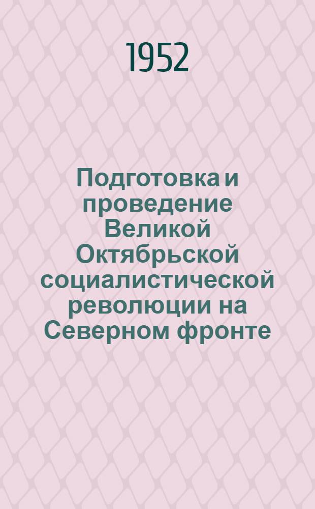 Подготовка и проведение Великой Октябрьской социалистической революции на Северном фронте : Автореф. дис. на соиск. учен. степени канд. ист. наук