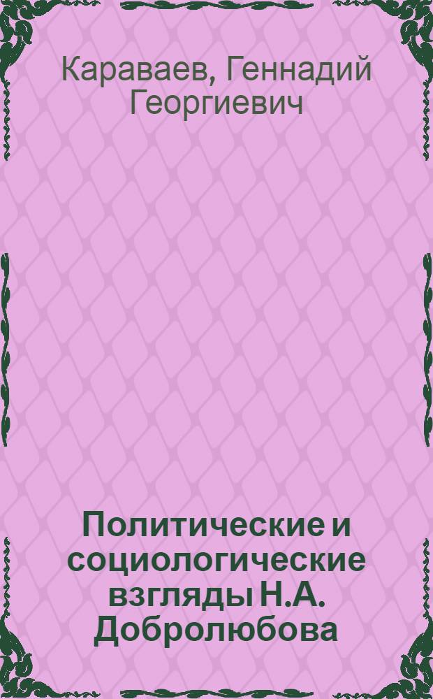 Политические и социологические взгляды Н.А. Добролюбова : Автореферат дис. на соискание учен. степени канд. филос. наук