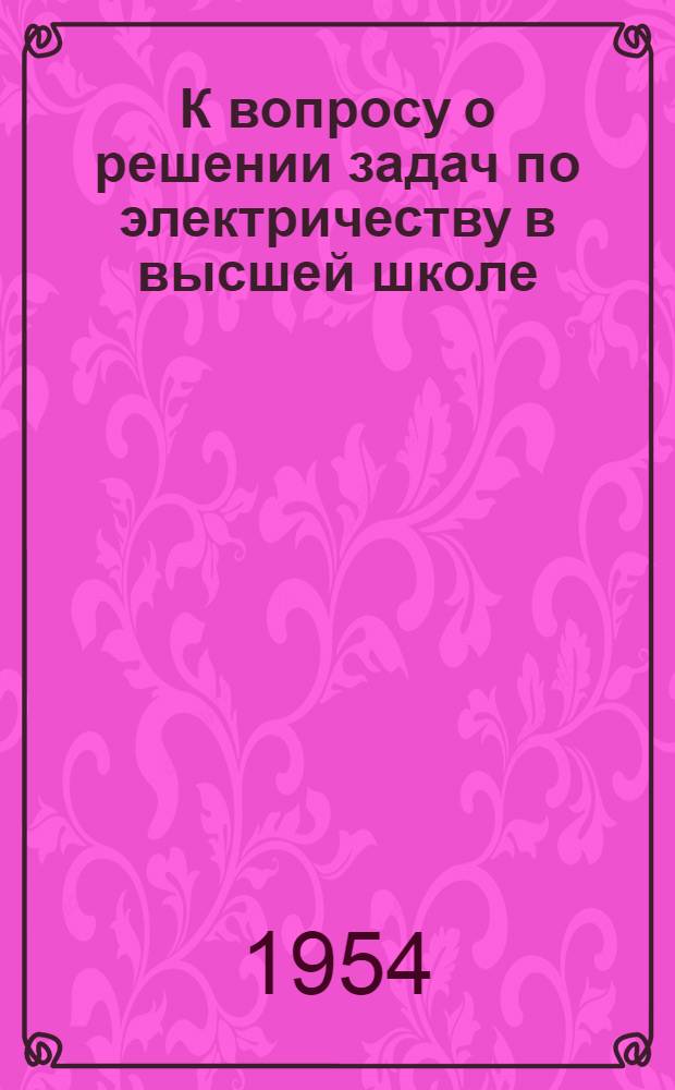 К вопросу о решении задач по электричеству в высшей школе : Автореферат дис. на соискание учен. степени кандидата пед. наук по методике преподавания физики