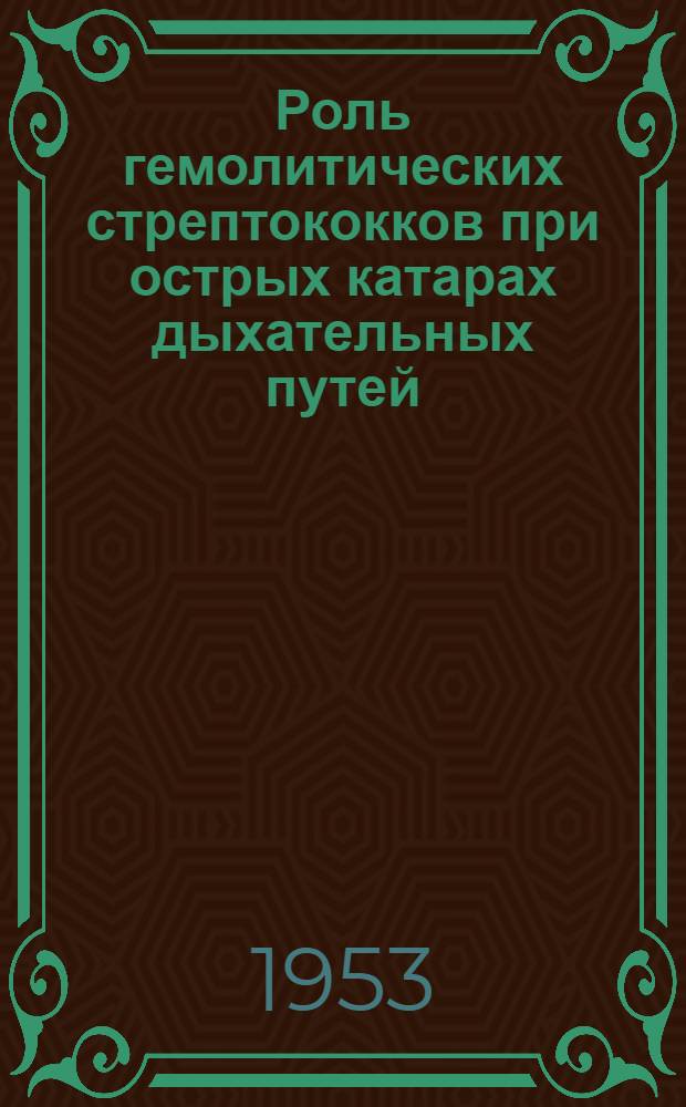 Роль гемолитических стрептококков при острых катарах дыхательных путей : Автореф. дис. на соиск. учен. степени д-ра мед. наук