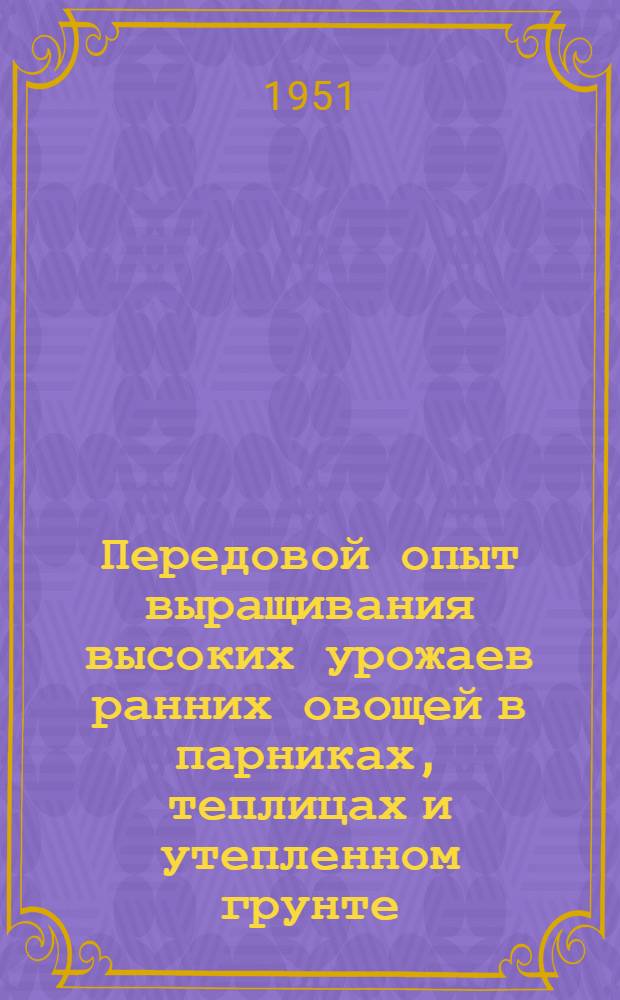 Передовой опыт выращивания высоких урожаев ранних овощей в парниках, теплицах и утепленном грунте : (Тезисы лекций)