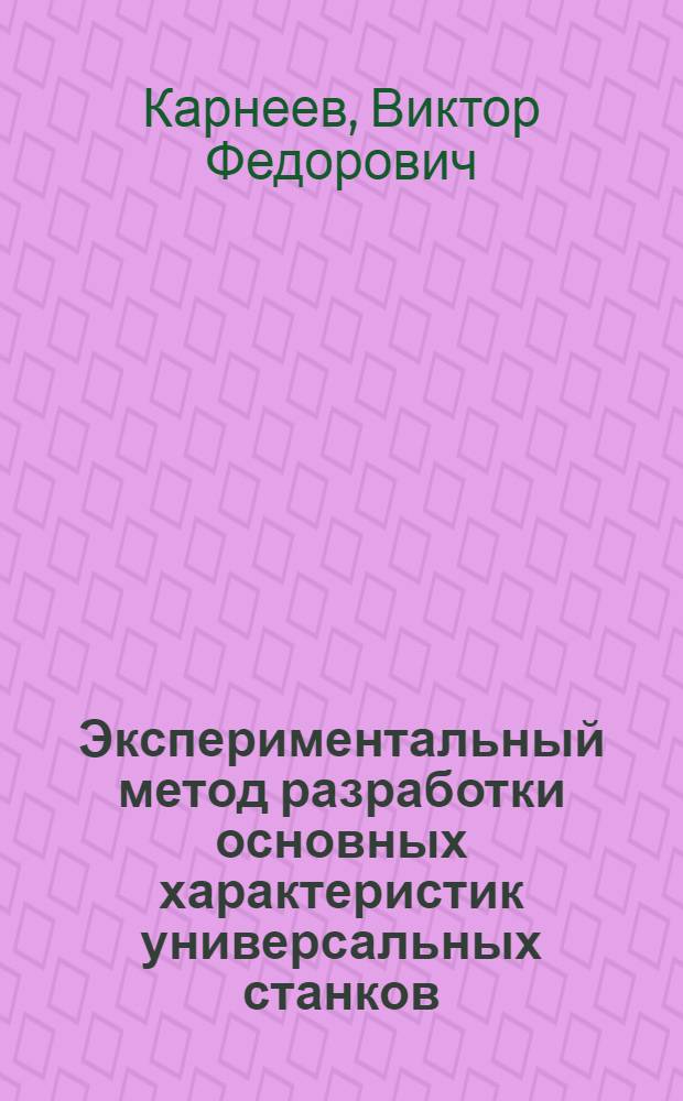 Экспериментальный метод разработки основных характеристик универсальных станков : Автореферат дис. на соискание учен. степени канд. техн. наук