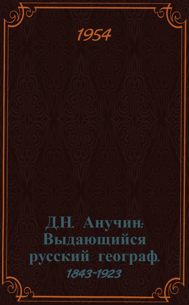 Д.Н. Анучин : Выдающийся русский географ. 1843-1923