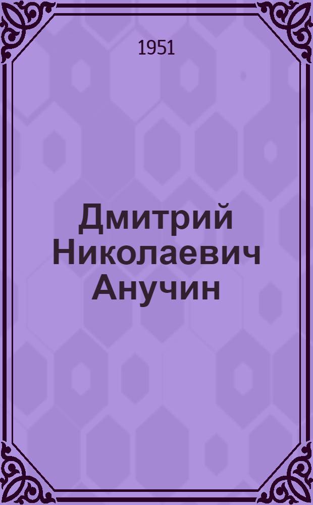 Дмитрий Николаевич Анучин : Очерк жизни, науч. и обществ. деятельности : Автореф. дис. на соискание учен. степени канд. геогр. наук