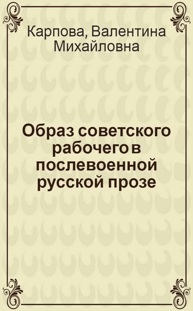 Образ советского рабочего в послевоенной русской прозе : (К проблеме создания типического характера) : Автореф. дис. на соиск. учен. степени канд. филол. наук